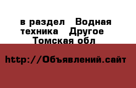  в раздел : Водная техника » Другое . Томская обл.